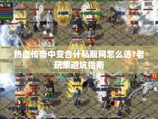 热血传奇中变合计私服网怎么选?老玩家避坑指南 热血传奇中变合计私服网怎么选?老玩家避坑指南