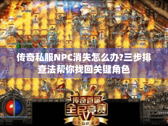 传奇私服NPC消失怎么办?三步排查法帮你找回关键角色 传奇私服NPC消失怎么办?三步排查法帮你找回关键角色
