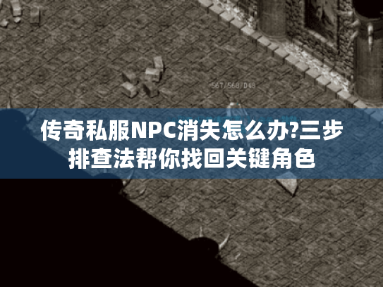 传奇私服NPC消失怎么办?三步排查法帮你找回关键角色 传奇私服NPC消失怎么办?三步排查法帮你找回关键角色