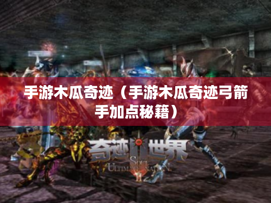 手游木瓜奇迹(手游木瓜奇迹弓箭手加点秘籍) 手游木瓜奇迹(手游木瓜奇迹弓箭手加点秘籍)