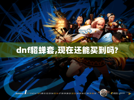 dnf貂蝉套,现在还能买到吗? dnf貂蝉套,现在还能买到吗?