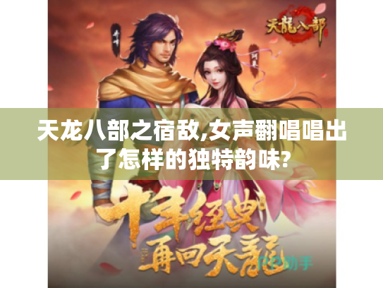 天龙八部之宿敌,女声翻唱唱出了怎样的独特韵味? 天龙八部之宿敌,女声翻唱唱出了怎样的独特韵味?