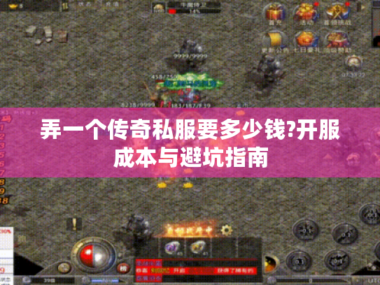 弄一个传奇私服要多少钱?开服成本与避坑指南 弄一个传奇私服要多少钱?开服成本与避坑指南