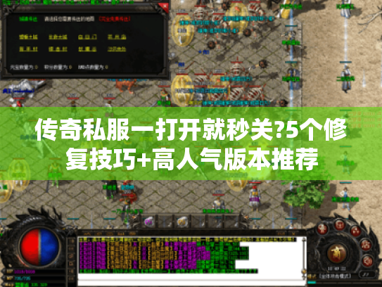 传奇私服一打开就秒关?5个修复技巧+高人气版本推荐 传奇私服一打开就秒关?5个修复技巧+高人气版本推荐