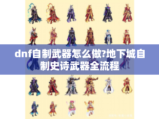 dnf自制武器怎么做?地下城自制史诗武器全流程 dnf自制武器怎么做?地下城自制史诗武器全流程