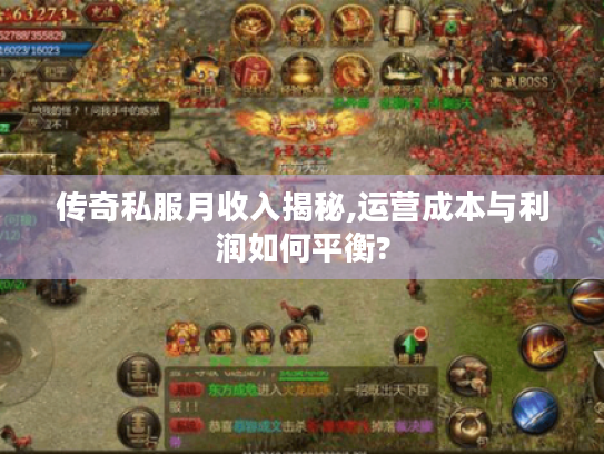 传奇私服月收入揭秘,运营成本与利润如何平衡? 传奇私服月收入揭秘,运营成本与利润如何平衡?