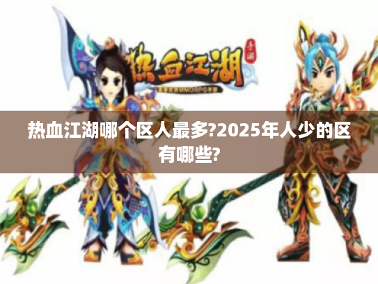 热血江湖哪个区人最多?2025年人少的区有哪些? 热血江湖哪个区人最多?2025年人少的区有哪些?