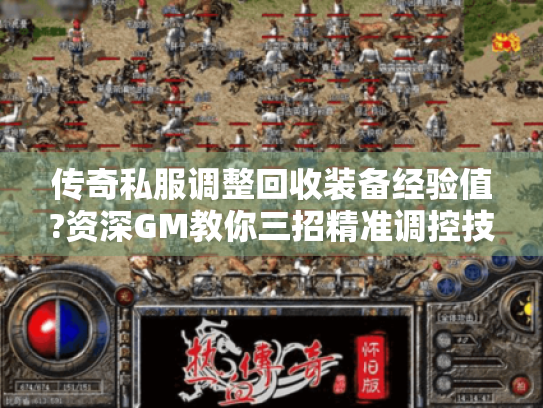 传奇私服调整回收装备经验值?资深GM教你三招精准调控技巧