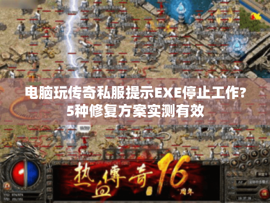 电脑玩传奇私服提示EXE停止工作?5种修复方案实测有效