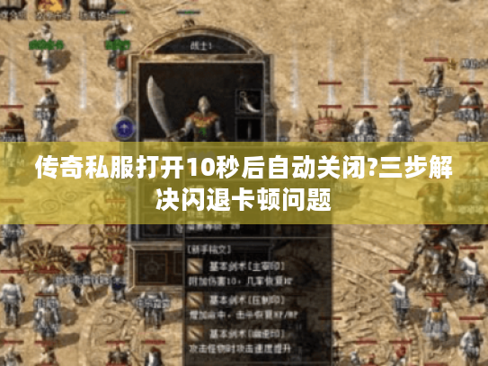 传奇私服打开10秒后自动关闭?三步解决闪退卡顿问题