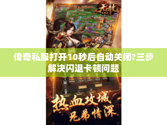 传奇私服打开10秒后自动关闭?三步解决闪退卡顿问题