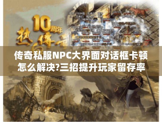 传奇私服NPC大界面对话框卡顿怎么解决?三招提升玩家留存率