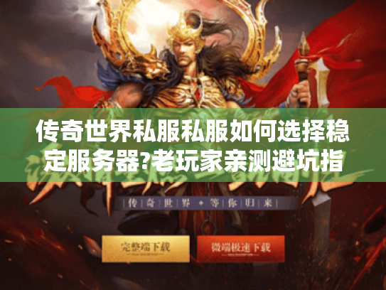 传奇世界私服私服如何选择稳定服务器?老玩家亲测避坑指南 传奇世界私服私服如何选择稳定服务器?老玩家亲测避坑指南