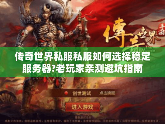 传奇世界私服私服如何选择稳定服务器?老玩家亲测避坑指南 传奇世界私服私服如何选择稳定服务器?老玩家亲测避坑指南