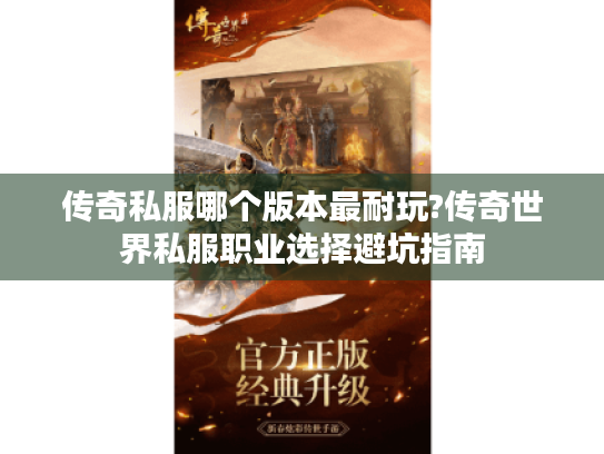 传奇私服哪个版本最耐玩?传奇世界私服职业选择避坑指南