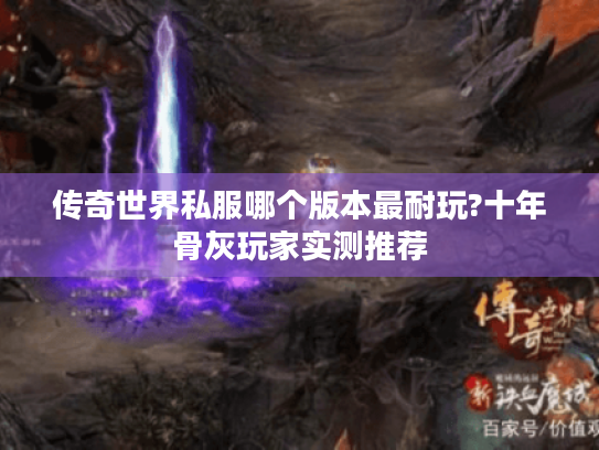 传奇世界私服哪个版本最耐玩?十年骨灰玩家实测推荐