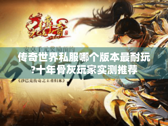 传奇世界私服哪个版本最耐玩?十年骨灰玩家实测推荐
