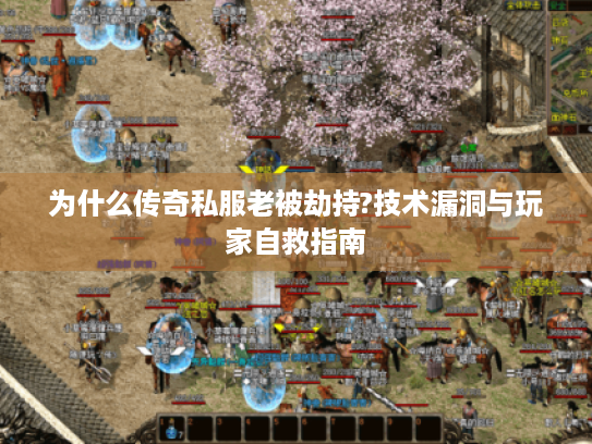 为什么传奇私服老被劫持?技术漏洞与玩家自救指南 为什么传奇私服老被劫持?技术漏洞与玩家自救指南