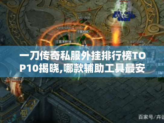 一刀传奇私服外挂排行榜TOP10揭晓,哪款辅助工具最安全不封号?