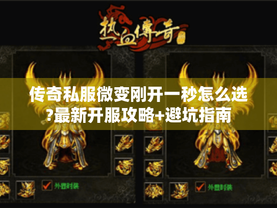 传奇私服微变刚开一秒怎么选?最新开服攻略+避坑指南