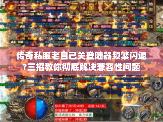 传奇私服老自己关登陆器频繁闪退?三招教你彻底解决兼容性问题