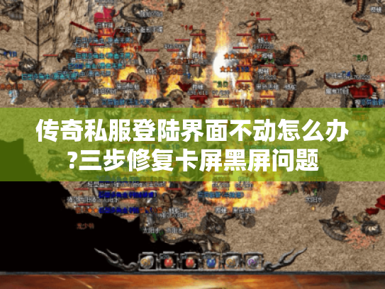 传奇私服登陆界面不动怎么办?三步修复卡屏黑屏问题 传奇私服登陆界面不动怎么办?三步修复卡屏黑屏问题