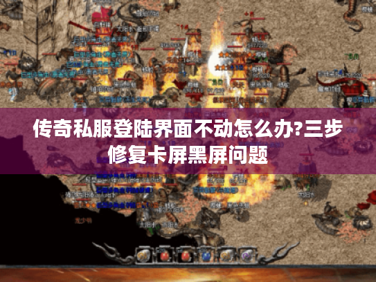 传奇私服登陆界面不动怎么办?三步修复卡屏黑屏问题 传奇私服登陆界面不动怎么办?三步修复卡屏黑屏问题
