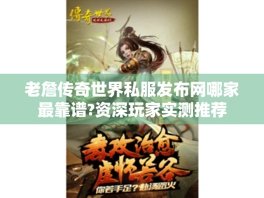老詹传奇世界私服发布网哪家最靠谱?资深玩家实测推荐 老詹传奇世界私服发布网哪家最靠谱?资深玩家实测推荐