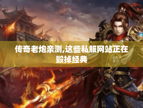 传奇老炮亲测,这些私服网站正在毁掉经典 传奇老炮亲测,这些私服网站正在毁掉经典