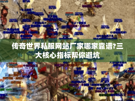 传奇世界私服网站厂家哪家靠谱?三大核心指标帮你避坑
