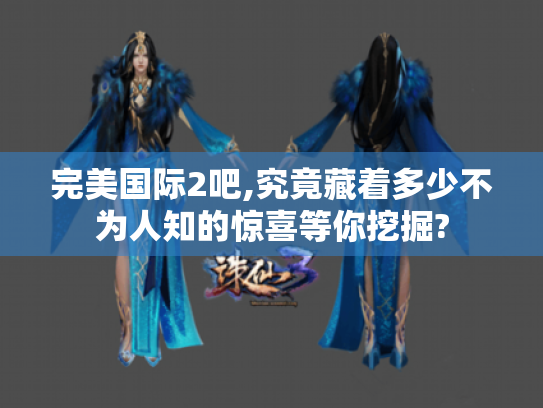 完美国际2吧,究竟藏着多少不为人知的惊喜等你挖掘? 完美国际2吧,究竟藏着多少不为人知的惊喜等你挖掘?