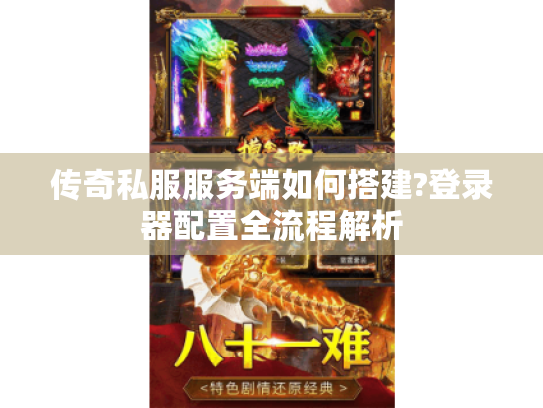 传奇私服服务端如何搭建?登录器配置全流程解析
