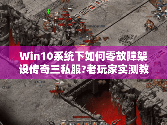 Win10系统下如何零故障架设传奇三私服?老玩家实测教程