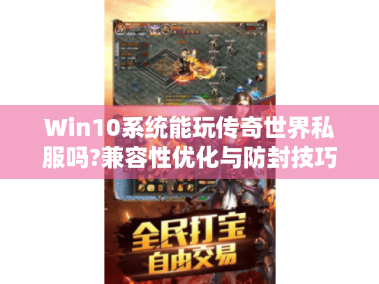 Win10系统能玩传奇世界私服吗?兼容性优化与防封技巧全攻略