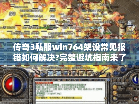 传奇3私服win764架设常见报错如何解决?完整避坑指南来了 传奇3私服win764架设常见报错如何解决?完整避坑指南来了