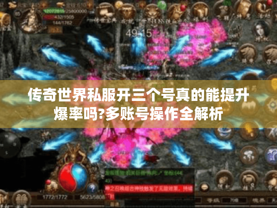传奇世界私服开三个号真的能提升爆率吗?多账号操作全解析