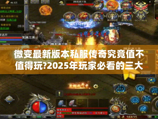 微变最新版本私服传奇究竟值不值得玩?2025年玩家必看的三大真相 微变最新版本私服传奇究竟值不值得玩?2025年玩家必看的三大真相