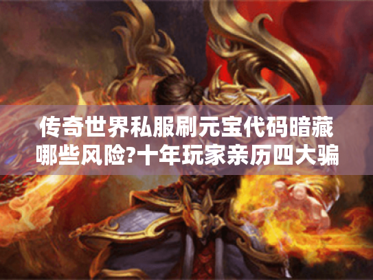 传奇世界私服刷元宝代码暗藏哪些风险?十年玩家亲历四大骗局