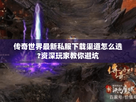 传奇世界最新私服下载渠道怎么选?资深玩家教你避坑 传奇世界最新私服下载渠道怎么选?资深玩家教你避坑