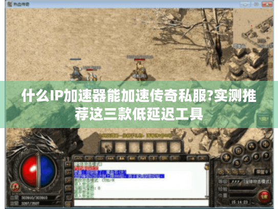 什么IP加速器能加速传奇私服?实测推荐这三款低延迟工具 什么IP加速器能加速传奇私服?实测推荐这三款低延迟工具