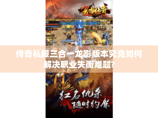 传奇私服三合一龙影版本究竟如何解决职业失衡难题?