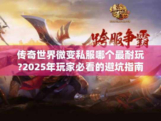 传奇世界微变私服哪个最耐玩?2025年玩家必看的避坑指南 传奇世界微变私服哪个最耐玩?2025年玩家必看的避坑指南