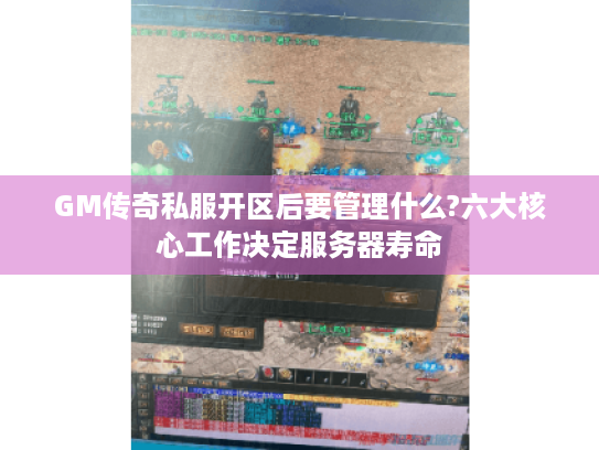 GM传奇私服开区后要管理什么?六大核心工作决定服务器寿命 GM传奇私服开区后要管理什么?六大核心工作决定服务器寿命