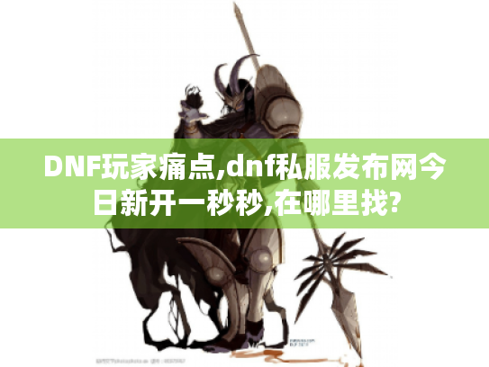 DNF玩家痛点,dnf私服发布网今日新开一秒秒,在哪里找? DNF玩家痛点,dnf私服发布网今日新开一秒秒,在哪里找?