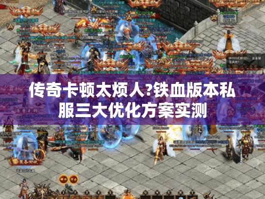 传奇卡顿太烦人?铁血版本私服三大优化方案实测 传奇卡顿太烦人?铁血版本私服三大优化方案实测