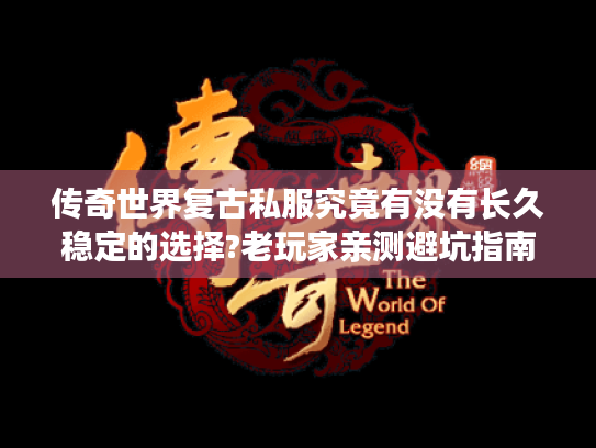 传奇世界复古私服究竟有没有长久稳定的选择?老玩家亲测避坑指南 传奇世界复古私服究竟有没有长久稳定的选择?老玩家亲测避坑指南