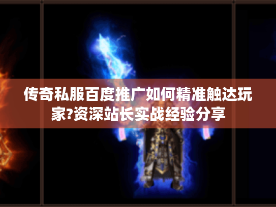 传奇私服百度推广如何精准触达玩家?资深站长实战经验分享 传奇私服百度推广如何精准触达玩家?资深站长实战经验分享