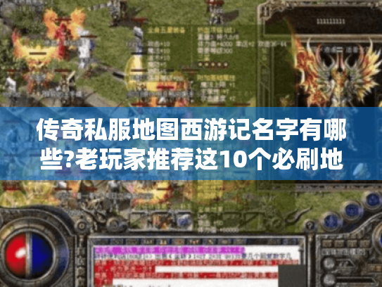 传奇私服地图西游记名字有哪些?老玩家推荐这10个必刷地图 传奇私服地图西游记名字有哪些?老玩家推荐这10个必刷地图