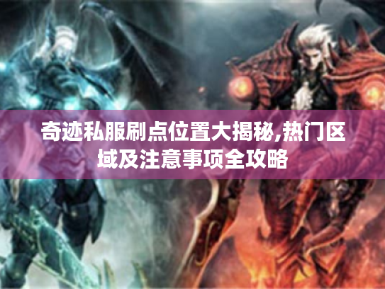 奇迹私服刷点位置大揭秘,热门区域及注意事项全攻略 奇迹私服刷点位置大揭秘,热门区域及注意事项全攻略