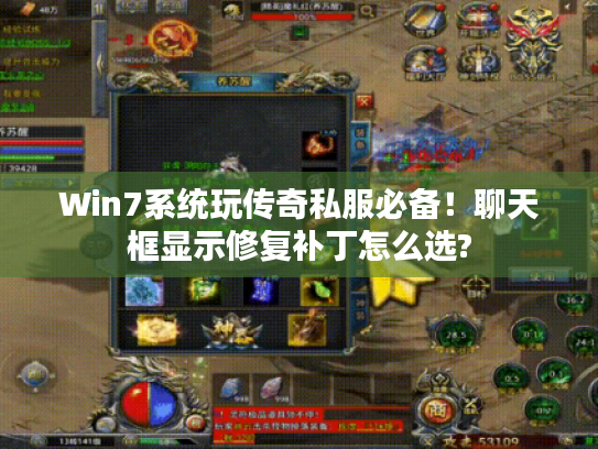 Win7系统玩传奇私服必备!聊天框显示修复补丁怎么选? Win7系统玩传奇私服必备!聊天框显示修复补丁怎么选?